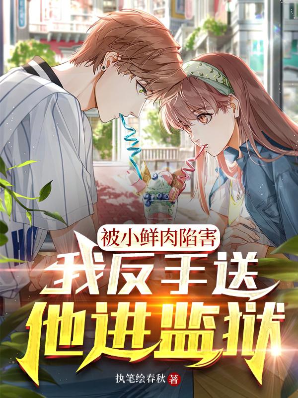 被小鲜肉陷害，我反手送他进监狱