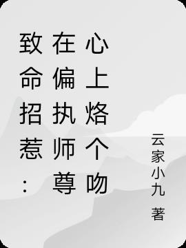 致命招惹：在偏执师尊心上烙个吻